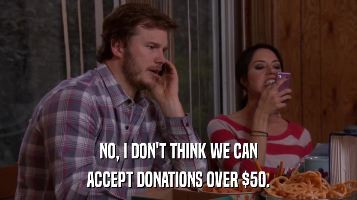 NO, I DON'T THINK WE CAN ACCEPT DONATIONS OVER $50. 