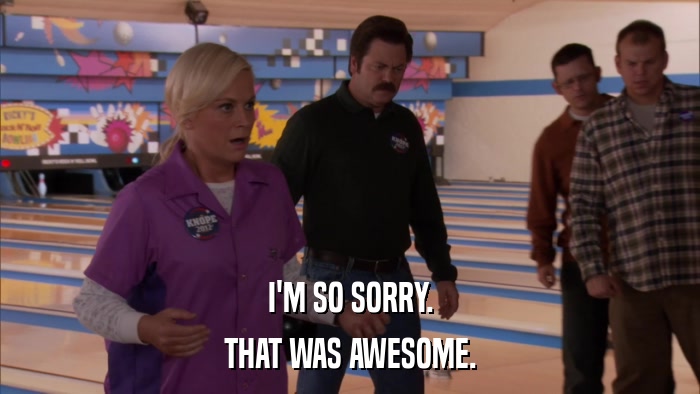 I'M SO SORRY. THAT WAS AWESOME. 