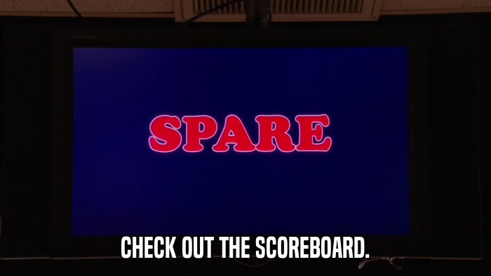CHECK OUT THE SCOREBOARD.  