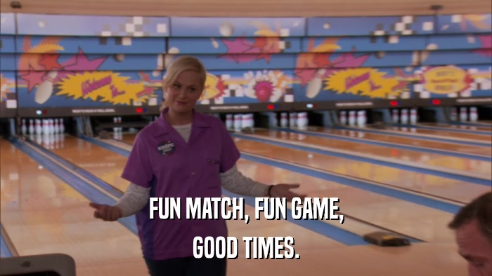 FUN MATCH, FUN GAME, GOOD TIMES. 