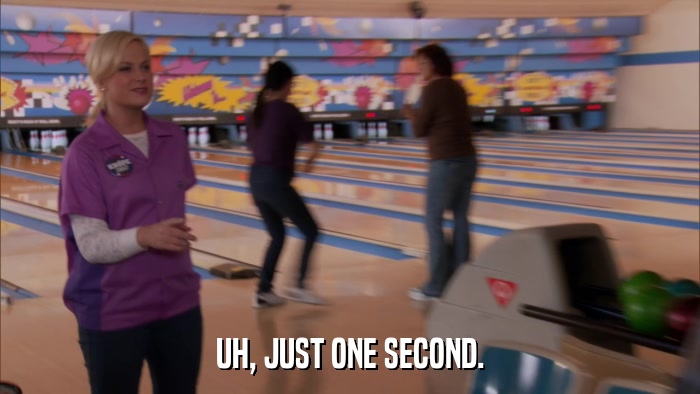 UH, JUST ONE SECOND.  