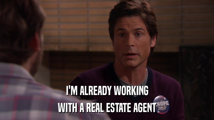 I'M ALREADY WORKING WITH A REAL ESTATE AGENT 