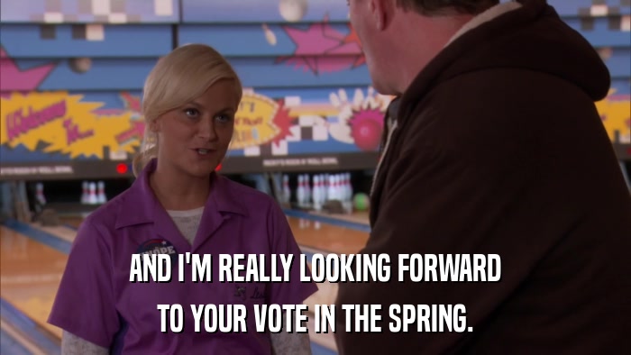 AND I'M REALLY LOOKING FORWARD TO YOUR VOTE IN THE SPRING. 