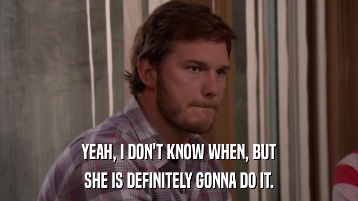 YEAH, I DON'T KNOW WHEN, BUT SHE IS DEFINITELY GONNA DO IT. 