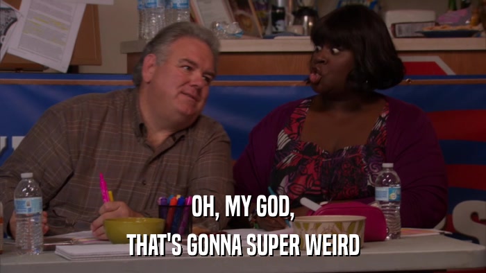 OH, MY GOD, THAT'S GONNA SUPER WEIRD 