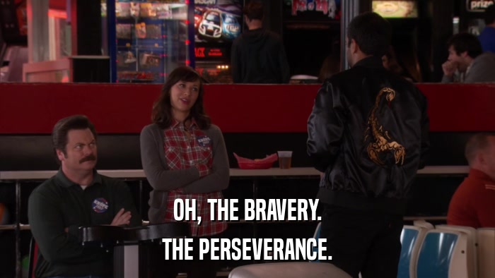 OH, THE BRAVERY. THE PERSEVERANCE. 
