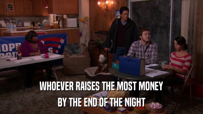 WHOEVER RAISES THE MOST MONEY BY THE END OF THE NIGHT 