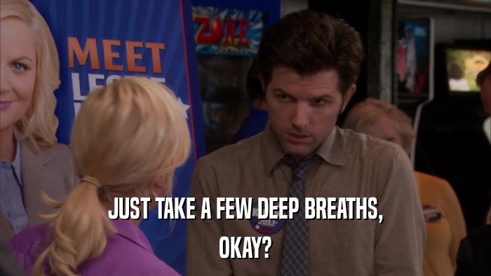 JUST TAKE A FEW DEEP BREATHS, OKAY? 
