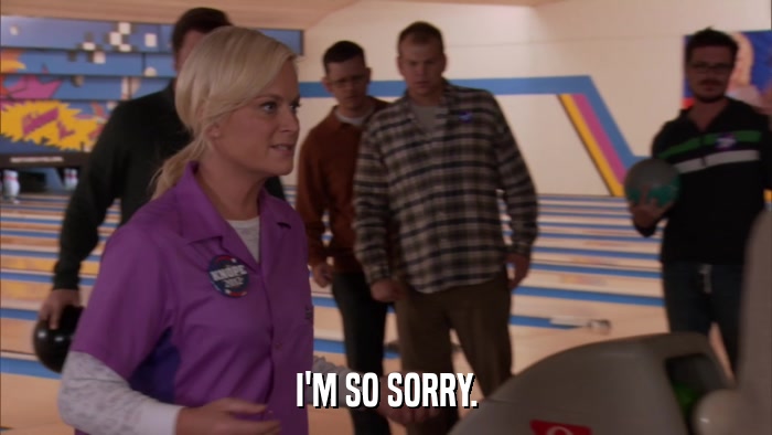 I'M SO SORRY.  