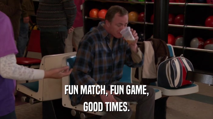 FUN MATCH, FUN GAME, GOOD TIMES. 