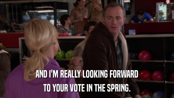 AND I'M REALLY LOOKING FORWARD TO YOUR VOTE IN THE SPRING. 