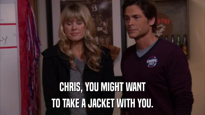 CHRIS, YOU MIGHT WANT TO TAKE A JACKET WITH YOU. 