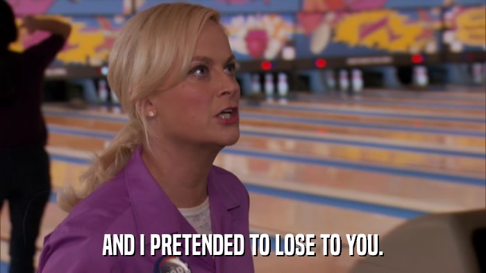 AND I PRETENDED TO LOSE TO YOU.  