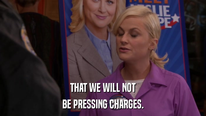 THAT WE WILL NOT BE PRESSING CHARGES. 