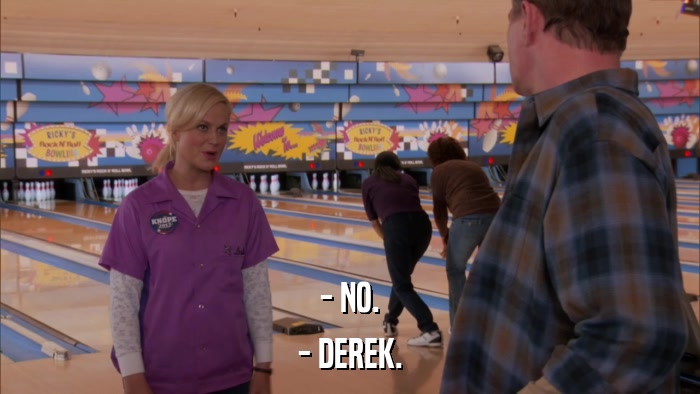 - NO. - DEREK. 