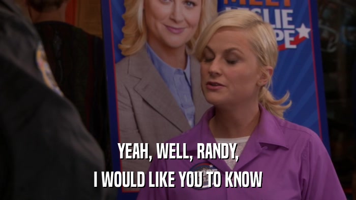 YEAH, WELL, RANDY, I WOULD LIKE YOU TO KNOW 