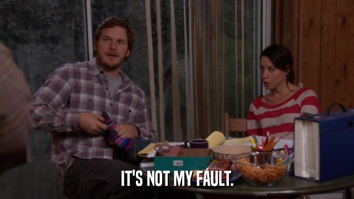 IT'S NOT MY FAULT.  