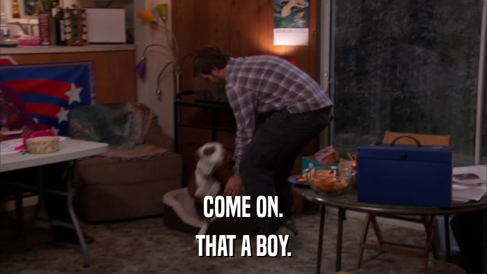 COME ON. THAT A BOY. 