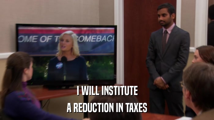 I WILL INSTITUTE A REDUCTION IN TAXES 