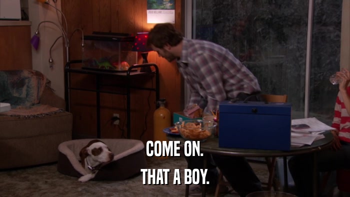 COME ON. THAT A BOY. 