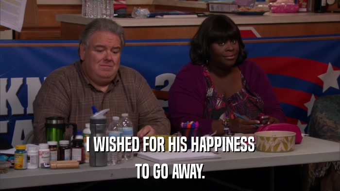 I WISHED FOR HIS HAPPINESS TO GO AWAY. 