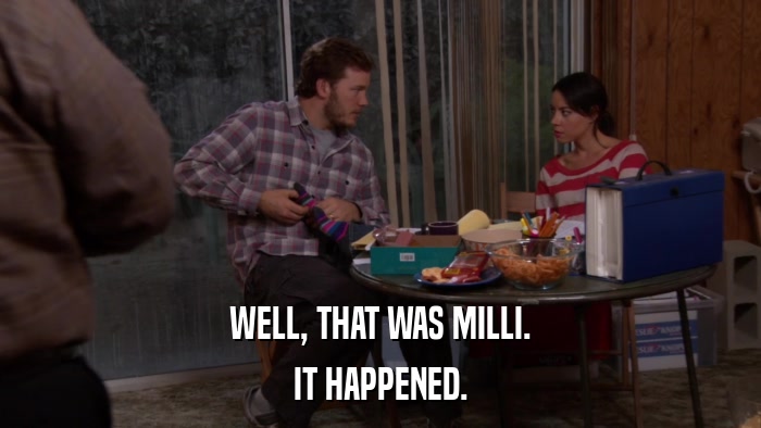 WELL, THAT WAS MILLI. IT HAPPENED. 
