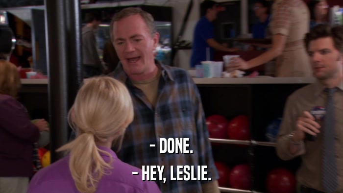 - DONE. - HEY, LESLIE. 