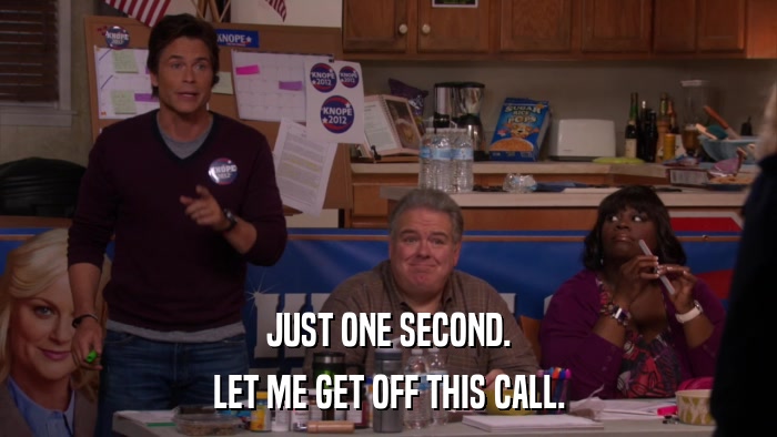 JUST ONE SECOND. LET ME GET OFF THIS CALL. 