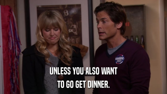UNLESS YOU ALSO WANT TO GO GET DINNER. 