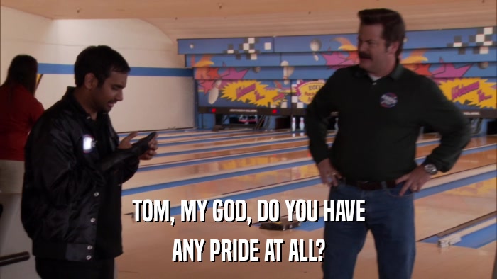 TOM, MY GOD, DO YOU HAVE ANY PRIDE AT ALL? 