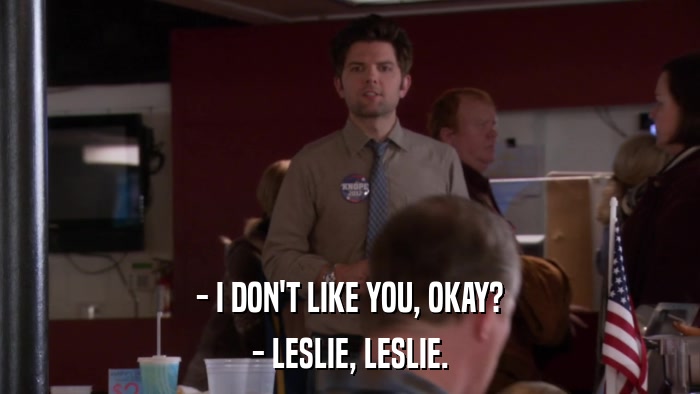 - I DON'T LIKE YOU, OKAY? - LESLIE, LESLIE. 