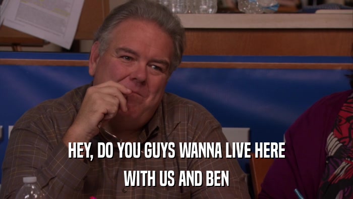 HEY, DO YOU GUYS WANNA LIVE HERE WITH US AND BEN 