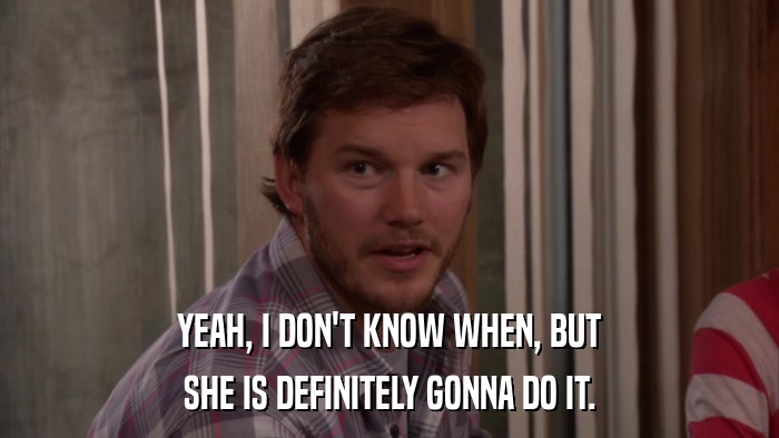 YEAH, I DON'T KNOW WHEN, BUT SHE IS DEFINITELY GONNA DO IT. 