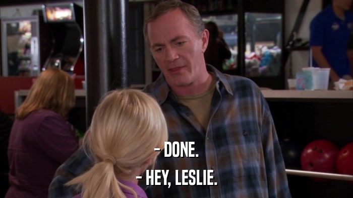 - DONE. - HEY, LESLIE. 