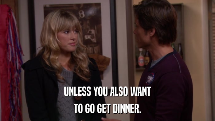 UNLESS YOU ALSO WANT TO GO GET DINNER. 