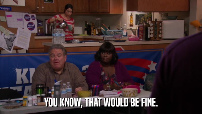 YOU KNOW, THAT WOULD BE FINE.  