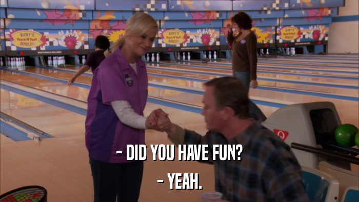- DID YOU HAVE FUN? - YEAH. 