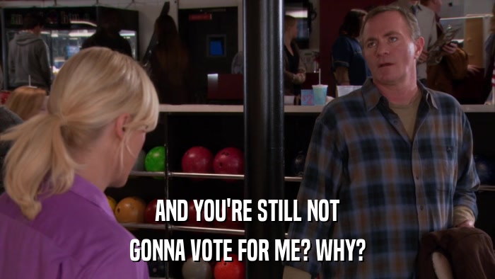 AND YOU'RE STILL NOT GONNA VOTE FOR ME? WHY? 