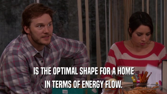 IS THE OPTIMAL SHAPE FOR A HOME IN TERMS OF ENERGY FLOW. 