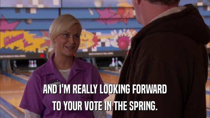 AND I'M REALLY LOOKING FORWARD TO YOUR VOTE IN THE SPRING. 