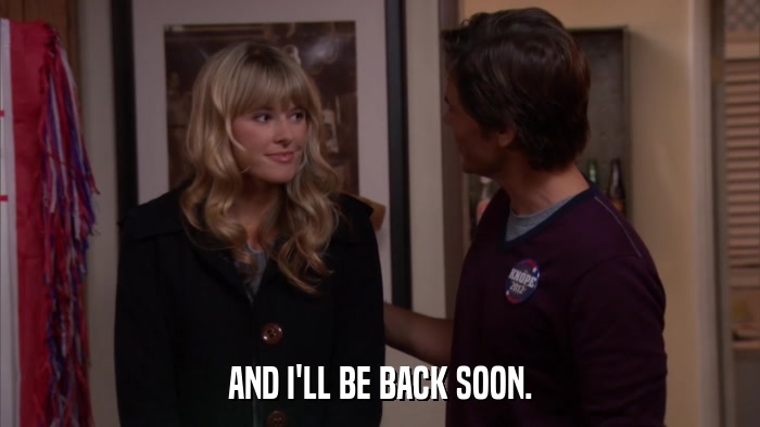 AND I'LL BE BACK SOON.  
