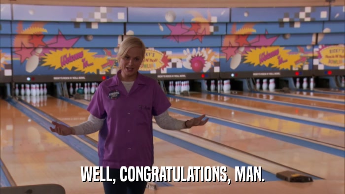 WELL, CONGRATULATIONS, MAN.  