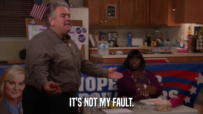 IT'S NOT MY FAULT.  