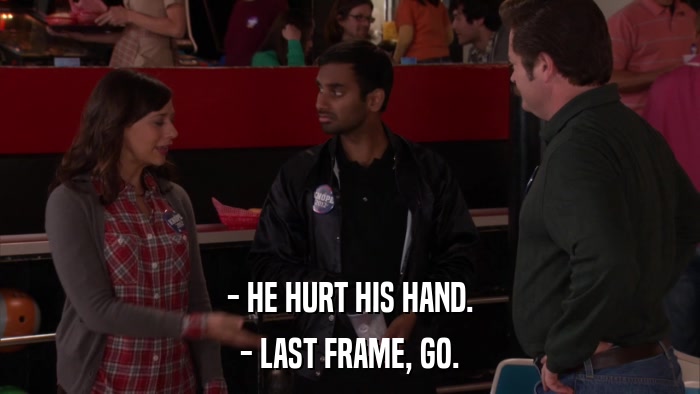- HE HURT HIS HAND. - LAST FRAME, GO. 