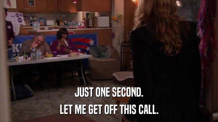 JUST ONE SECOND. LET ME GET OFF THIS CALL. 