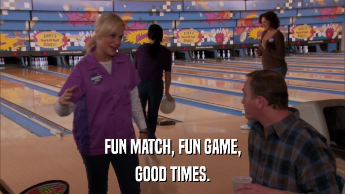 FUN MATCH, FUN GAME, GOOD TIMES. 