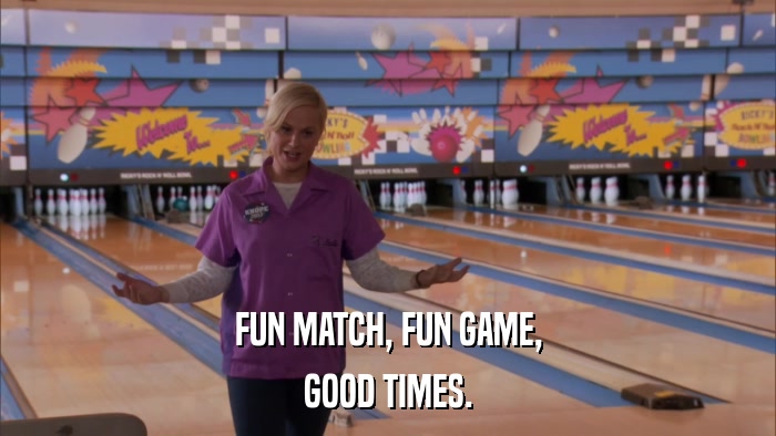 FUN MATCH, FUN GAME, GOOD TIMES. 