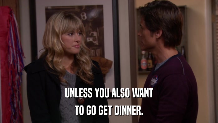 UNLESS YOU ALSO WANT TO GO GET DINNER. 