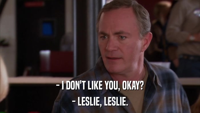 - I DON'T LIKE YOU, OKAY? - LESLIE, LESLIE. 