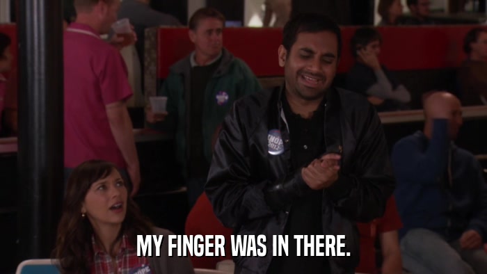 MY FINGER WAS IN THERE.  